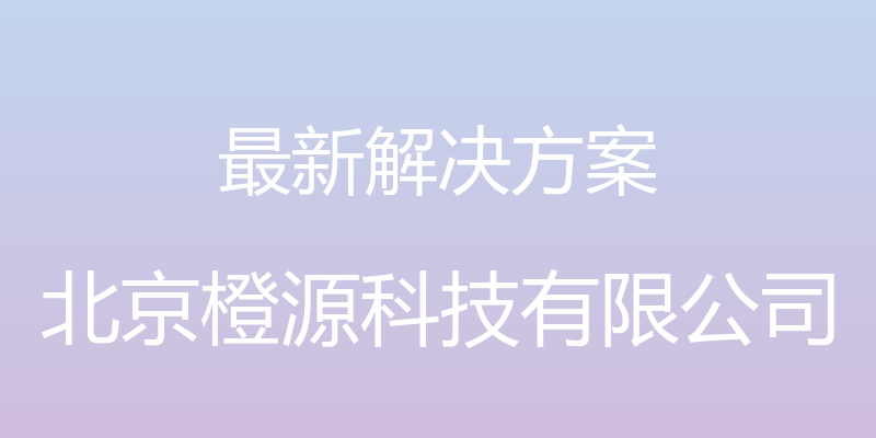 最新解决方案 - 北京橙源科技有限公司