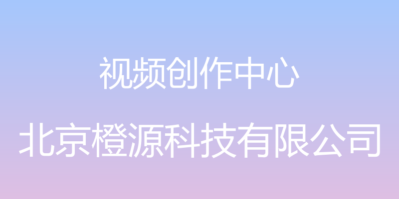 视频创作中心 - 北京橙源科技有限公司