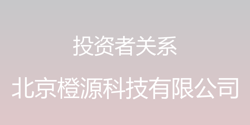 投资者关系 - 北京橙源科技有限公司